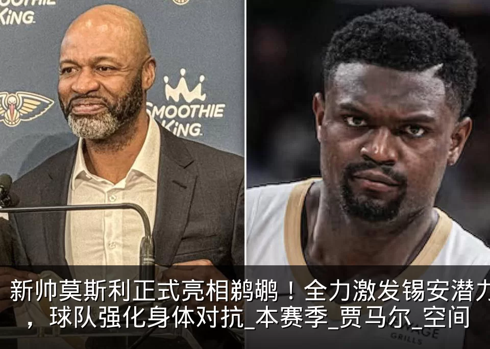 新帅莫斯利正式亮相鹈鹕！全力激发锡安潜力，球队强化身体对抗_本赛季_贾马尔_空间