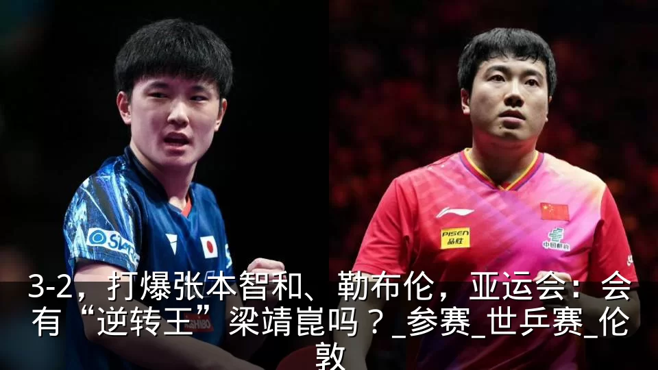 3-2，打爆张本智和、勒布伦，亚运会：会有“逆转王”梁靖崑吗？_参赛_世乒赛_伦敦